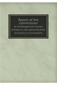 Report of the Commission to Investigate the Causes of Delay in the Administration of Justice in Civil Actions