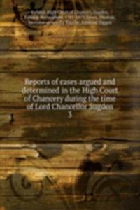 Reports of cases argued and determined in the High Court of Chancery during the time of Lord Chancellor Sugden