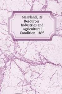 Maryland, Its Resources, Industries and Agricultural Condition, 1893