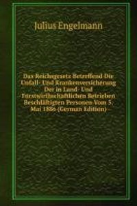 Das Reichsgesetz Betreffend Die Unfall- Und Krankenversicherung Der in Land- Und Forstwirthschaftlichen Betrieben Beschlaftigten Personen Vom 5. Mai 1886 (German Edition)