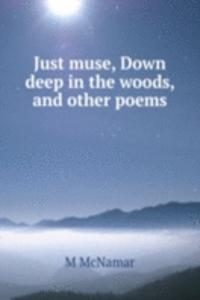 Just muse, Down deep in the woods, and other poems
