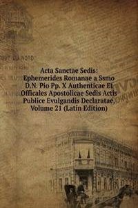 Acta Sanctae Sedis: Ephemerides Romanae a Ssmo D.N. Pio Pp. X Authenticae Et Officales Apostolicae Sedis Actis Publice Evulgandis Declaratae, Volume 21 (Latin Edition)