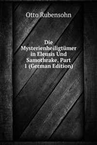 Die Mysterienheiligtumer in Eleusis Und Samothrake, Part 1 (German Edition)
