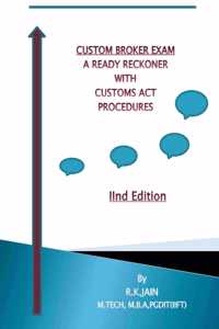 CUSTOM BROKER EXAM - A READY RECKONER WITH CUSTOMS ACT PROCEDURES (IInd Edition)