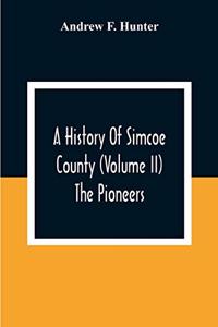 History Of Simcoe County (Volume Ii) The Pioneers
