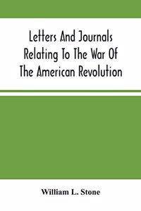 Letters And Journals Relating To The War Of The American Revolution, And The Capture Of The German Troops At Saratoga