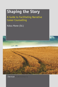 Shaping the Story: A Guide to Facilitating Narrative Career Counselling