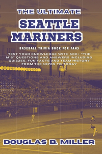 Ultimate Seattle Mariners Mlb Baseball Team Trivia Book For Fans