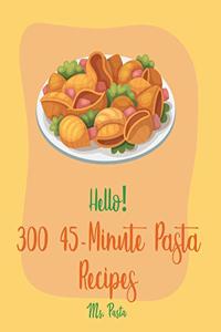 Hello! 300 45-Minute Pasta Recipes