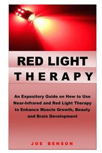 Red Light Therapy: An Expository Guide on How to Use Near- Infrared and Red Light Therapy to Enhance Muscle Growth, Beauty and Brain Development