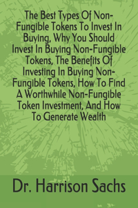 Best Types Of Non-Fungible Tokens To Invest In Buying, Why You Should Invest In Buying Non-Fungible Tokens, The Benefits Of Investing In Buying Non-Fungible Tokens, How To Find A Worthwhile Non-Fungible Token Investment, And How To Generate Wealth
