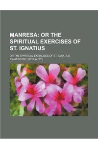 Manresa; Or the Spiritual Exercises of St. Ignatius. or the Spiritual Exercises of St. Ignatius