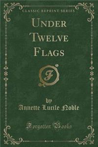 Under Twelve Flags (Classic Reprint)