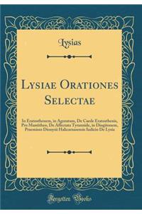 Lysiae Orationes Selectae: In Eratosthenem, in Agoratum, de Caede Eratosthenis, Pro Mantitheo, de Affectata Tyrannide, in Diogitonem, Praemisso Dionysii Halicarnasensis Iudicio de Lysia (Classic Reprint)