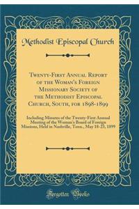 Twenty-First Annual Report of the Woman's Foreign Missionary Society of the Methodist Episcopal Church, South, for 1898-1899: Including Minutes of the Twenty-First Annual Meeting of the Woman's Board of Foreign Missions, Held in Nashville, Tenn., M