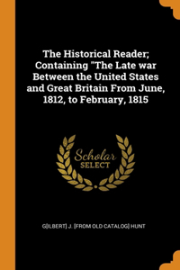 The Historical Reader; Containing The Late war Between the United States and Great Britain From June, 1812, to February, 1815
