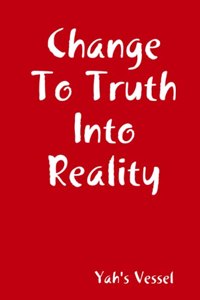 Change To Truth Into Reality