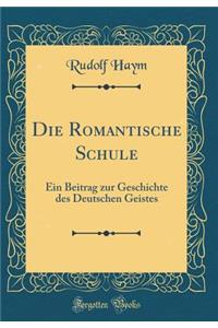 Die Romantische Schule: Ein Beitrag Zur Geschichte Des Deutschen Geistes (Classic Reprint)