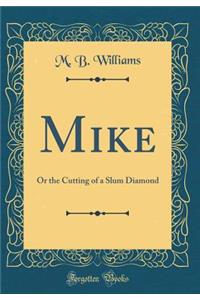 Mike: Or the Cutting of a Slum Diamond (Classic Reprint): Or the Cutting of a Slum Diamond (Classic Reprint)