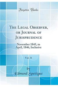 The Legal Observer, or Journal of Jurisprudence, Vol. 31: November 1845, to April, 1846, Inclusive (Classic Reprint)