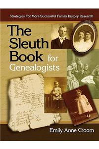 The Sleuth Book for Genealogists. Strategies for More Successful Family History Research