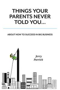 Things Your Parents Never Told You: Succeed in Big Business