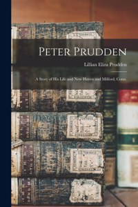 Peter Prudden; a Story of his Life and New Haven and Milford, Conn.