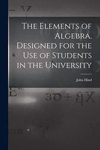 Elements of Algebra. Designed for the Use of Students in the University