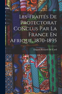 Les Traités De Protectorat Conclus Par La France En Afrique, 1870-1895