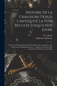 Histoire de la chaussure depuis l'antiquité la plus reculée jusqu'à nos jours; suivie de l'histoire sérieuse et drolatique des cordonniers...par Paul Lacroix (bibliophile Jacob)...et Alphonse Duchesne. Éd. enrichie de 250 gravures sur bois