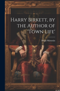 Harry Birkett, by the Author of 'town Life'