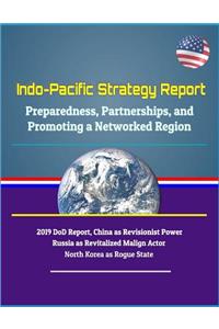 Indo-Pacific Strategy Report - Preparedness, Partnerships, and Promoting a Networked Region, 2019 DoD Report, China as Revisionist Power, Russia as Revitalized Malign Actor, North Korea as Rogue State