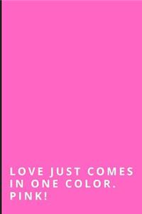 Love Just Comes in One Color. Pink!