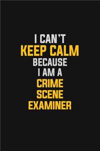 I Can't Keep Calm Because I Am A Crime Scene Examiner