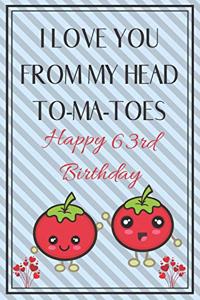 I Love You From My Head To-Ma-Toes Happy 63rd Birthday