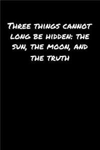 Three Things Cannot Long Be Hidden The Sun The Moon and The Truth