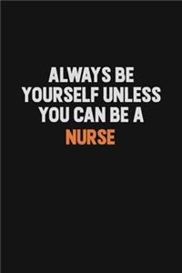 Always Be Yourself Unless You Can Be A Nurse