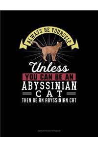 Always Be Yourself Unless You Can Be an Abyssinian Cat Then Be an Abyssinian Cat