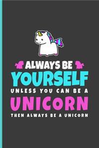 Always Be Yourself Unless You Can Be a Unicorn Then Always Be a Unicorn