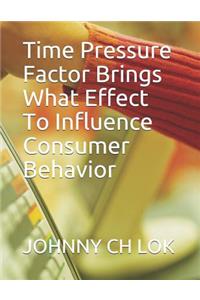 Time Pressure Factor Brings What Effect To Influence Consumer Behavior