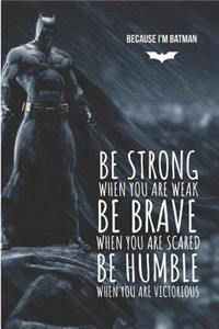 Because I'm Batman Be strong when you are weak Be brave when you are scared Be humble when you are victorious