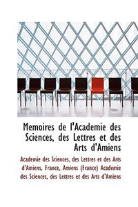 M Moires de L'Acad Mie Des Sciences, Des Lettres Et Des Arts D'Amiens