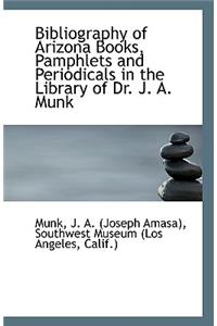 Bibliography of Arizona Books, Pamphlets and Periodicals in the Library of Dr. J. A. Munk