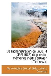de L'Administration de Louis 14 (1661-1672) D'Apr?'s Les M Moires in Dits D'Olivier D'Ormesson
