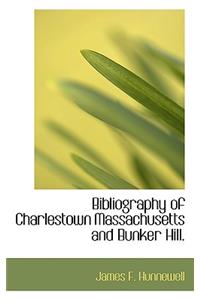 Bibliography of Charlestown Massachusetts and Bunker Hill.