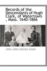 Records of the Descendants of Hugh Clark, of Watertown, Mass. 1640-1866