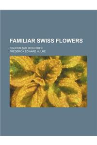 Familiar Swiss Flowers; Figured and Described