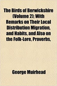 The Birds of Berwickshire (Volume 2); With Remarks on Their Local Distribution Migration, and Habits, and Also on the Folk-Lore, Proverbs,