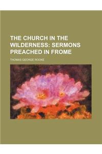 The Church in the Wilderness; Sermons Preached in Frome