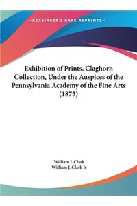 Exhibition of Prints, Claghorn Collection, Under the Auspices of the Pennsylvania Academy of the Fine Arts (1875)